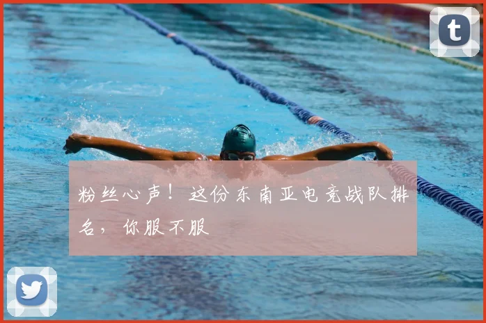 粉丝心声！这份东南亚电竞战队排名，你服不服
