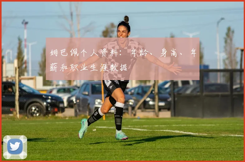 姆巴佩个人资料：年龄、身高、年薪和职业生涯数据
