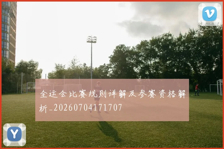 全运会比赛规则详解及参赛资格解析_20260704171707