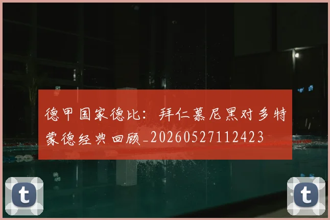 德甲国家德比：拜仁慕尼黑对多特蒙德经典回顾_20260527112423
