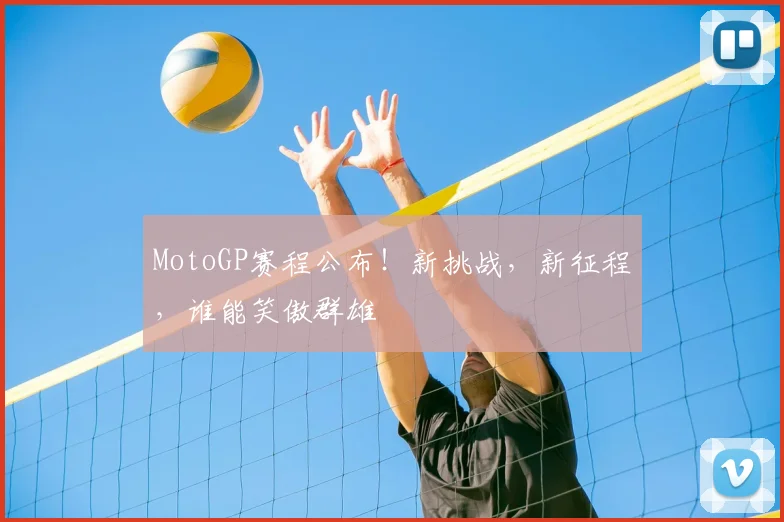 MotoGP赛程公布！新挑战，新征程，谁能笑傲群雄