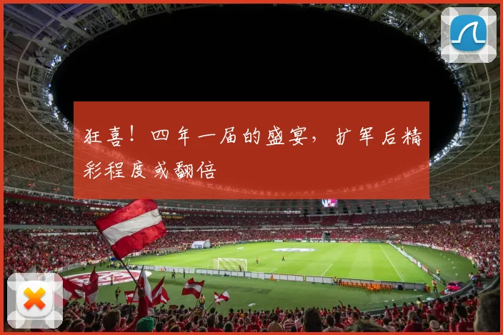狂喜！四年一届的盛宴，扩军后精彩程度或翻倍
