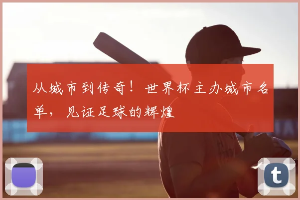 从城市到传奇！世界杯主办城市名单，见证足球的辉煌