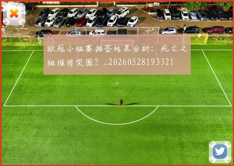 欧冠小组赛抽签结果分析：死亡之组谁将突围？_20260528193321