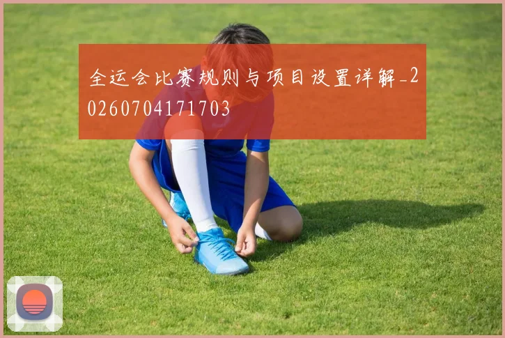 全运会比赛规则与项目设置详解_20260704171703