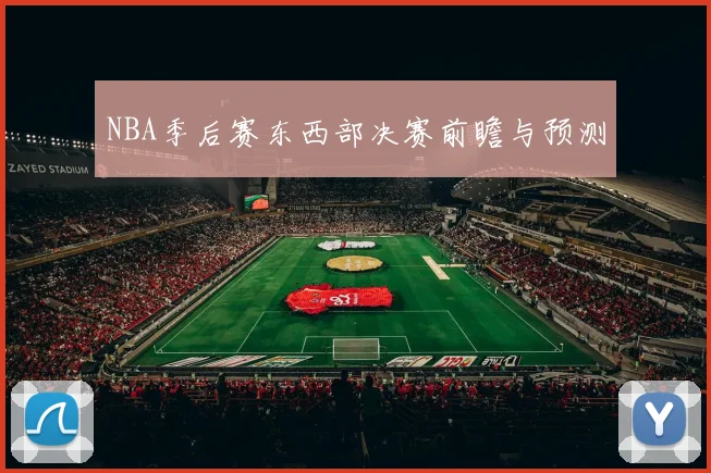 NBA季后赛东西部决赛前瞻与预测