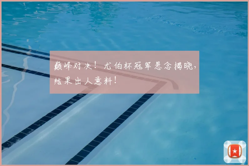 巅峰对决！尤伯杯冠军悬念揭晓，结果出人意料！