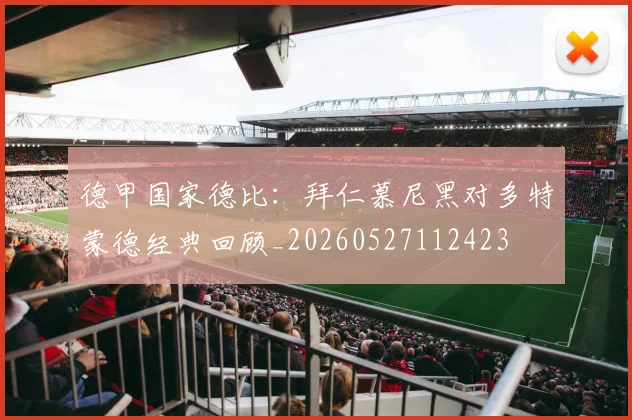 德甲国家德比：拜仁慕尼黑对多特蒙德经典回顾_20260527112423