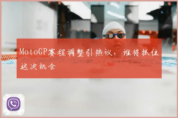 MotoGP赛程调整引热议，谁将抓住这次机会