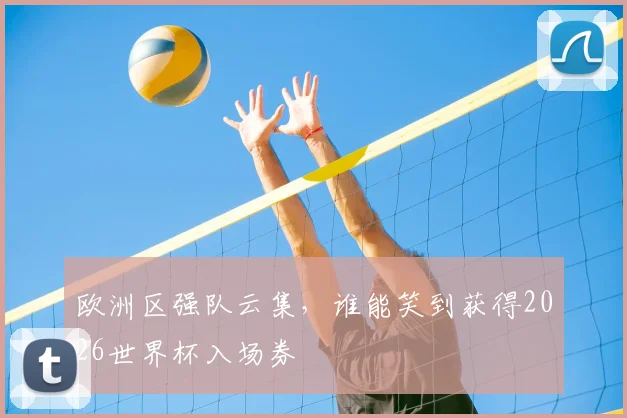 欧洲区强队云集,谁能笑到获得2026世界杯入场券
