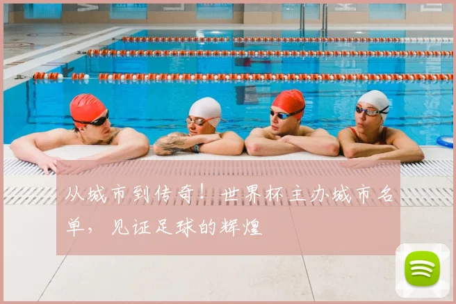 从城市到传奇！世界杯主办城市名单，见证足球的辉煌