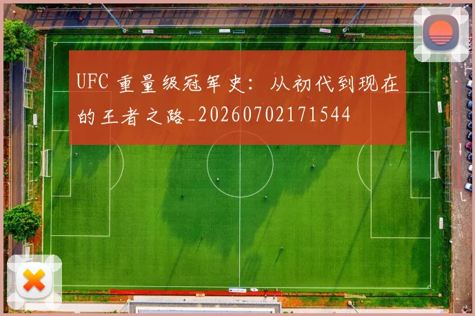UFC 重量级冠军史：从初代到现在的王者之路_20260702171544