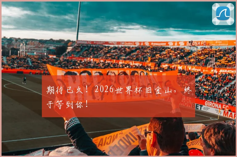 期待已久！2026世界杯旧金山，终于等到你！