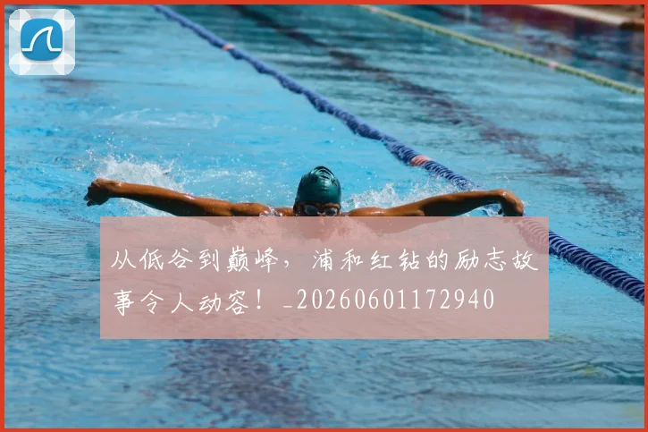 从低谷到巅峰，浦和红钻的励志故事令人动容！_20260601172940