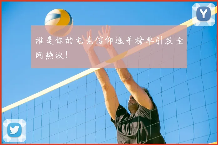 谁是你的电竞信仰选手榜单引发全网热议！