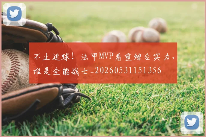 不止进球！法甲MVP看重综合实力，谁是全能战士_20260531151356