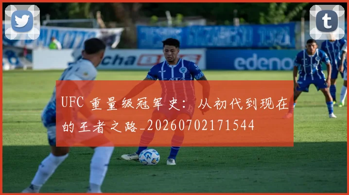 UFC 重量级冠军史：从初代到现在的王者之路_20260702171544