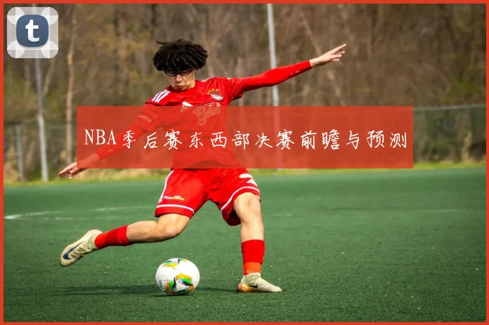 NBA季后赛东西部决赛前瞻与预测