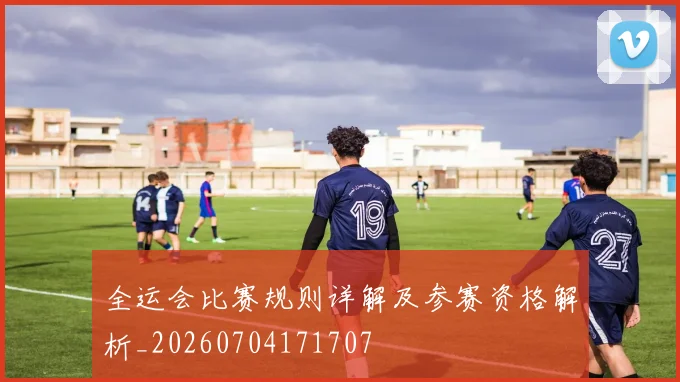 全运会比赛规则详解及参赛资格解析_20260704171707