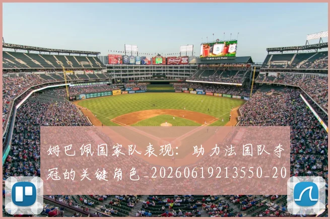姆巴佩国家队表现：助力法国队夺冠的关键角色_20260619213550_20260707023658