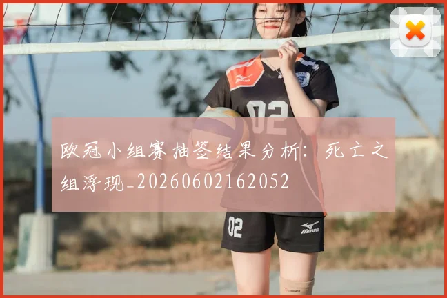 欧冠小组赛抽签结果分析：死亡之组浮现_20260602162052